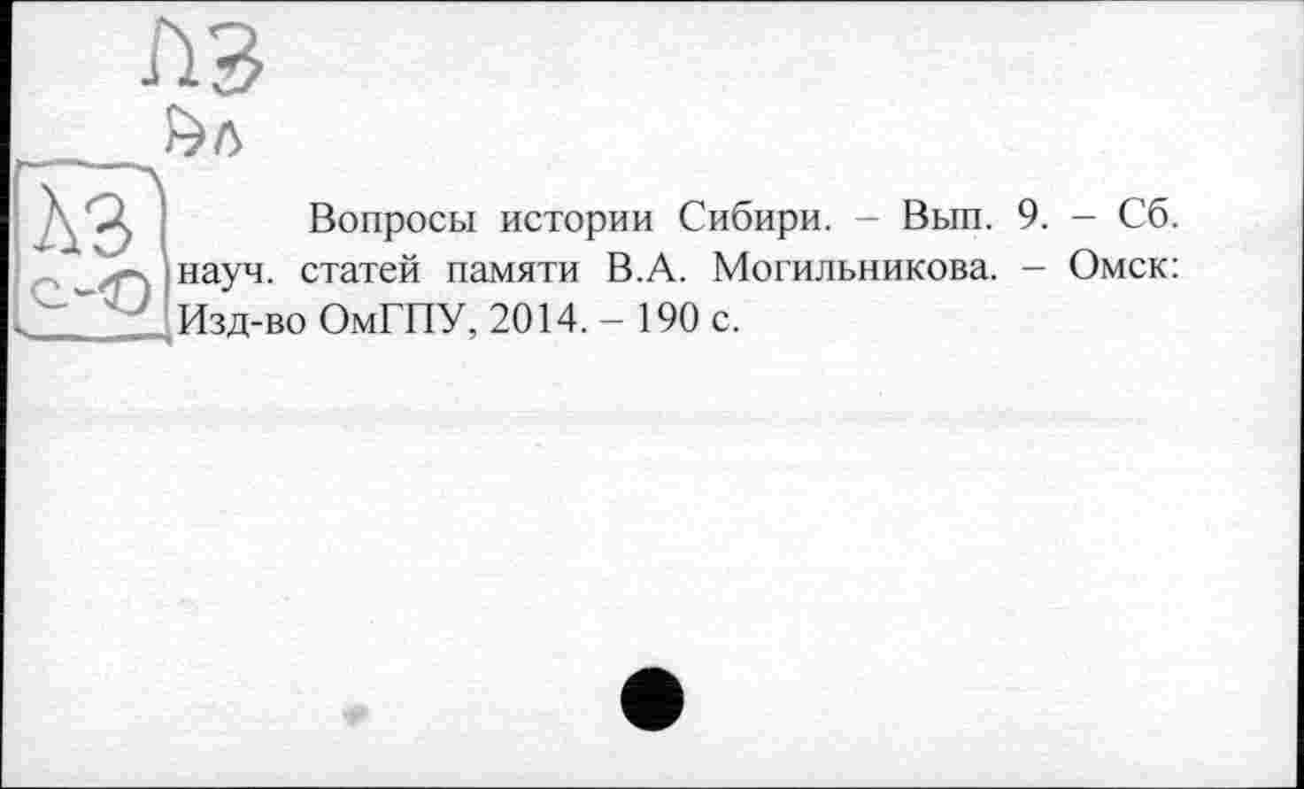 ﻿A3
Вопросы истории Сибири. - Вып. 9. - Сб.
Омск:
науч, статей памяти В.А. Могильникова. -Изд-во ОмГПУ, 2014.- 190 с.